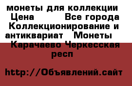 монеты для коллекции › Цена ­ 900 - Все города Коллекционирование и антиквариат » Монеты   . Карачаево-Черкесская респ.